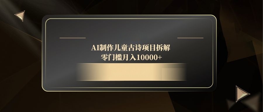 （14677期）AI制作儿童古诗项目拆解，零门槛月入10000+-默默网创