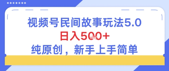 视频号民间故事玩法5.0，日入5张+，纯原创，新手上手简单-默默网创