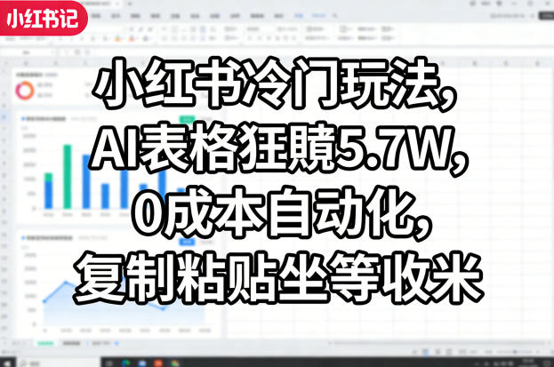 小红书冷门玩法，AI表格狂賺5.7W，0成本自动化，复制粘贴坐等收米-默默网创
