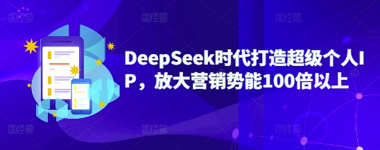 DeepSeek时代打造超级个人IP，放大营销势能100倍以上-默默网创