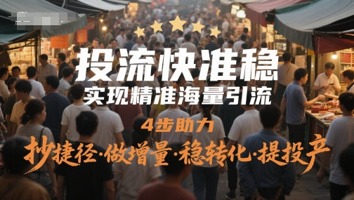 投流快准稳，实现精准海量引流，4步助力，抄捷径·做增量·稳转化·提投产-默默网创