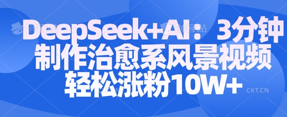 Deepseek+AI: 3分钟制作治愈系风景视频轻松涨粉10W-默默网创