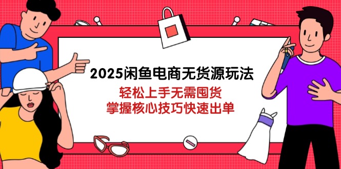 （14389期）2025闲鱼电商无货源玩法：轻松上手无需囤货，掌握核心技巧快速出单-默默网创