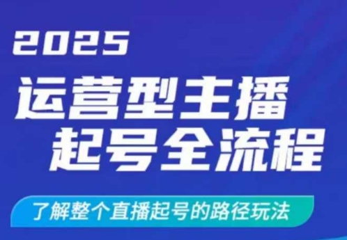 2025运营型主播起号全流程，了解整个直播起号的路径玩法（全程一个半小时，干货满满）-默默网创
