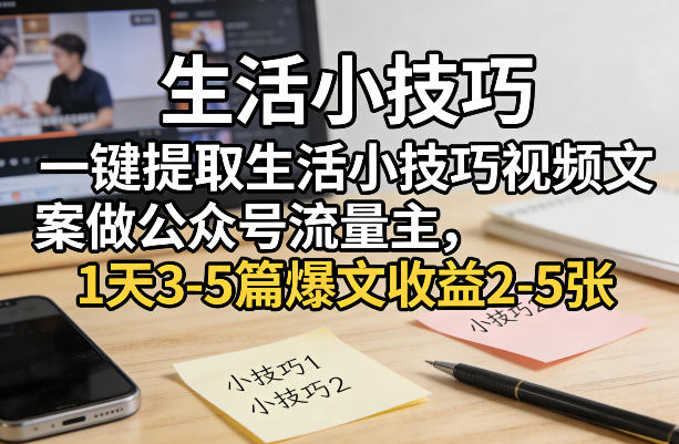 一键提取生活小技巧视频文案做公众号流量主，1天3-5篇爆文收益2-5张-默默网创