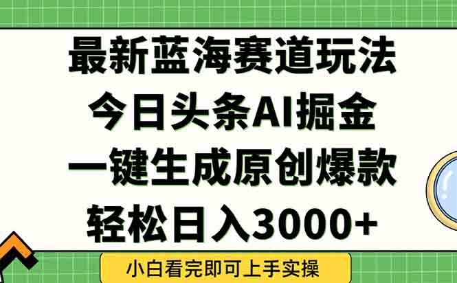 （15072期）今日头条2025年最新蓝海玩法，一键生成爆款，轻松实现矩阵日入3000+-默默网创