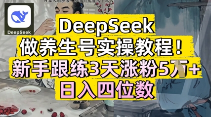 DeepSeek做养生号实操教程，新手跟练3天涨粉5W+，日入三位数-默默网创