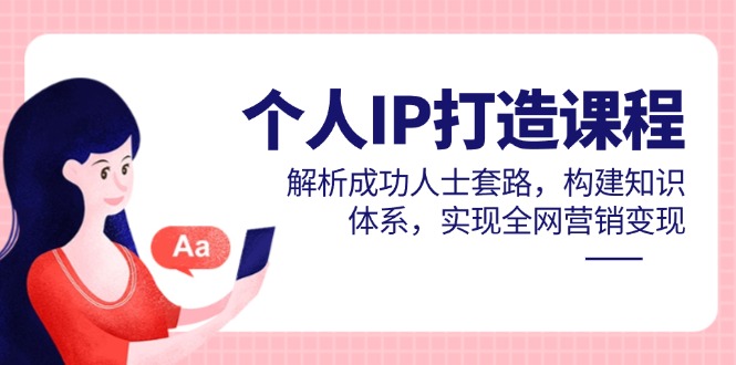 （14777期）个人IP打造课程，解析成功人士套路，构建知识体系，实现全网营销变现-默默网创