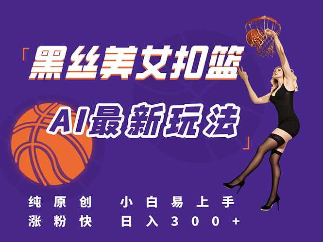 （15062期）最新AI生成美女扣篮视频，纯原创，小白轻松上手掌握流量秘籍，日入300+-默默网创