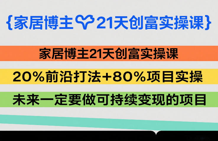 家居博主21天创富实操课，20%前沿打法+80%项目实操，未来一定要做可持续变现的项目-默默网创