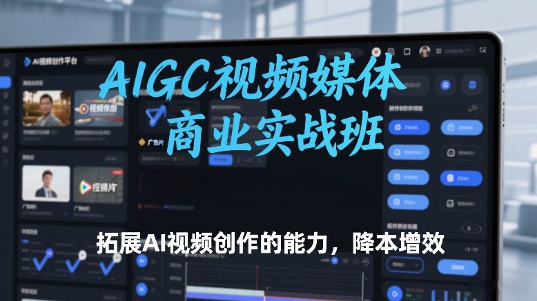 AIGC视频媒体商业实战班，拓展AI视频创作的能力，降本增效-默默网创