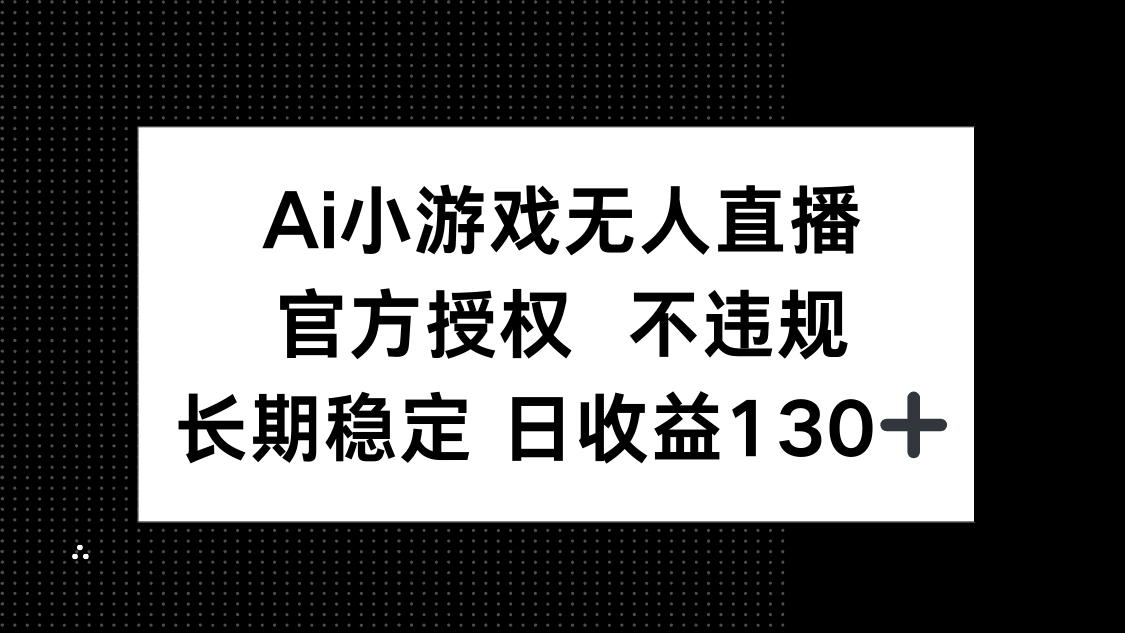 (14260期)AI小游戏无人直播,官方授权 不违规,单日平均收益130+-默默网创