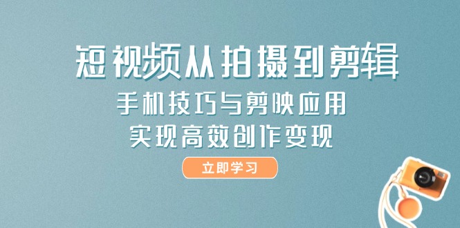 （14867期）短视频从拍摄到剪辑，手机技巧与剪映应用，实现高效创作变现-默默网创