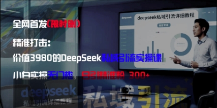 精准打击：价值3980的DeepSeek私域引流实操课，小白实操无门槛，日引精准粉300+-默默网创
