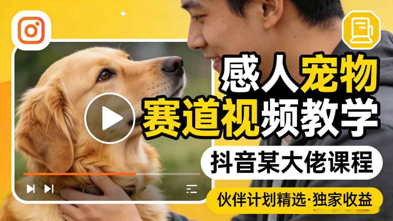 感人宠物赛道视频教学，抖音某大佬课程，可做伙伴计划精选独家收益-默默网创