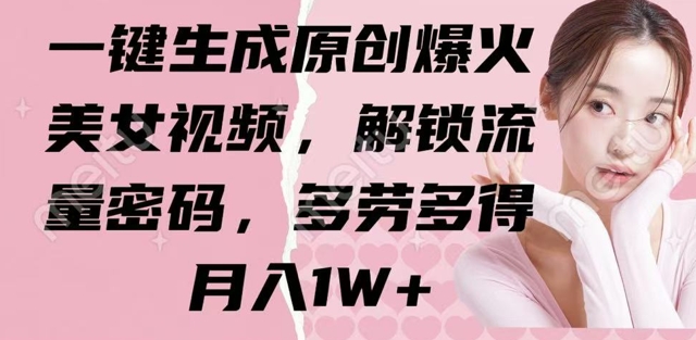 一键生成原创爆火美女视频，解锁流量密码，多劳多得，月入1W+-默默网创