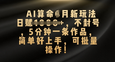 AI算命4月新玩法，日入数张，不封号，5分钟一条作品，简单好上手，可批量操作-默默网创