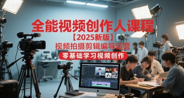 全能视频创作人课程【2025新版】视频拍摄剪辑编导运营，零基础学习视频创作-默默网创