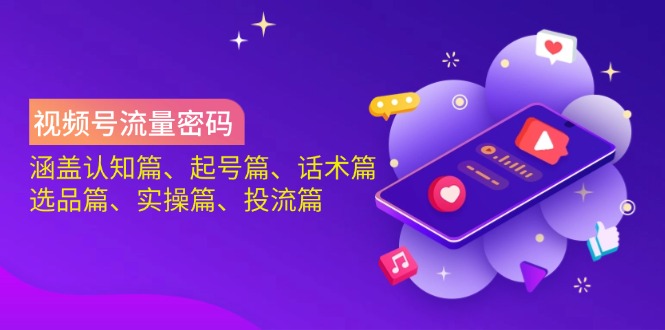 （14124期）视频号流量密码：涵盖认知篇、起号篇、话术篇、选品篇、实操篇、投流篇-默默网创