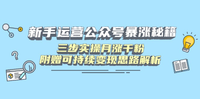 （14111期）新手运营公众号暴涨秘籍，三步实操月涨千粉，附赠可持续变现思路解析-默默网创