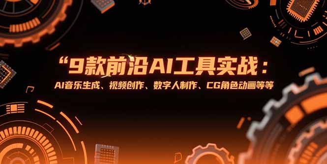 （15431期）9款前沿AI工具实战课：AI音乐生成、视频创作、数字人制作、CG角色动画等等-默默网创