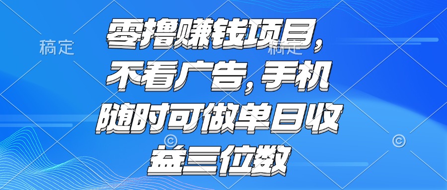 (15016期)零撸赚钱项目 不看广告 手机随时可做 单日收益三位数-默默网创