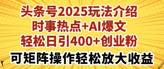 头条号2025玩法介绍，时事热点+AI爆文，轻松日引400+创业粉，可矩阵操作轻松放大收益-默默网创