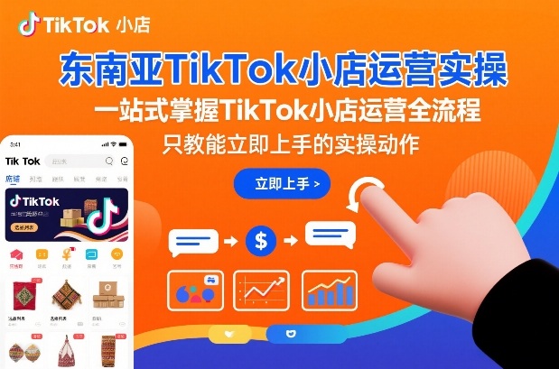 东南亚TikTok小店运营实操，一站式掌握TikTok小店运营全流程，只教能立即上手的实操动作-默默网创