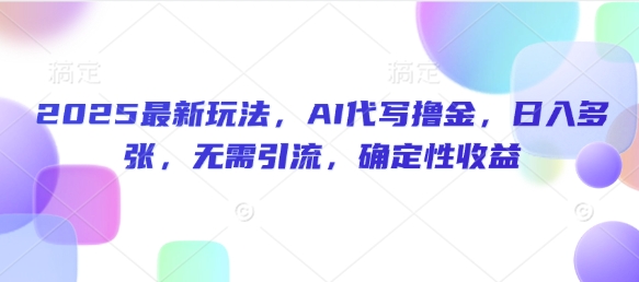 2025最新玩法，AI代写撸金，日入多张，无需引流，确定性收益-默默网创