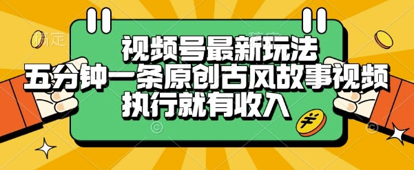 视频号最新玩法,五分钟一条原创古风故事类视频执行就有收入【揭秘】-默默网创