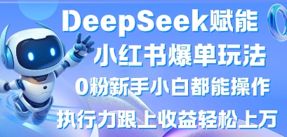 DeepSeek赋能小红书爆单玩法0粉新手小白都能操作,执行力跟上收益轻松上W,懒人勿做-默默网创