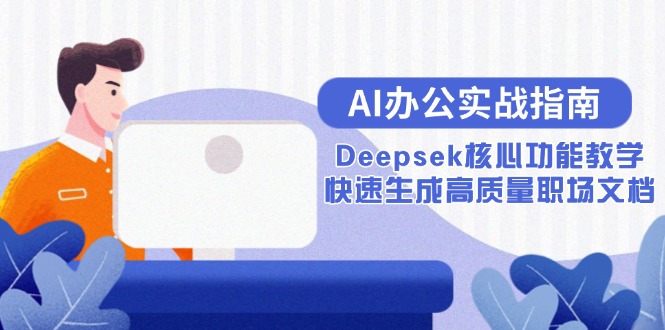 （15018期）AI办公实战指南：Deepsek核心功能教学，快速生成高质量职场文档-默默网创