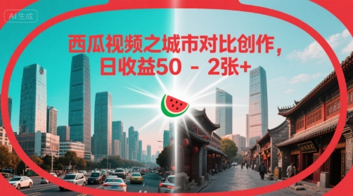 西瓜视频之城市对比创作，日收益50-2张+-默默网创