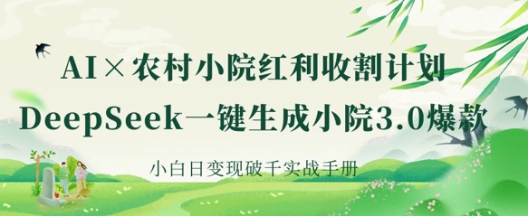 AI+农村小院红利收割：DeepSeek一键生成小院3.0爆款，小白日变现破千实战手册-默默网创