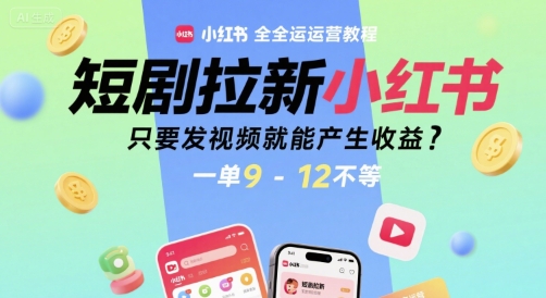 短剧拉新小红书全运营教程，只要发视频就能产生收益，一单9-12不等-默默网创