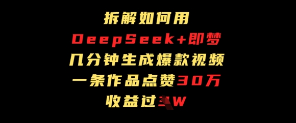 拆解如何用deep seek+即梦做爆款短视频，一条作品收益过W-默默网创