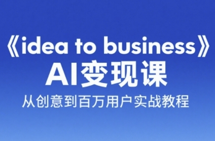 《idea to business》AI变成变现课，从创意到百万用户实战教程-默默网创