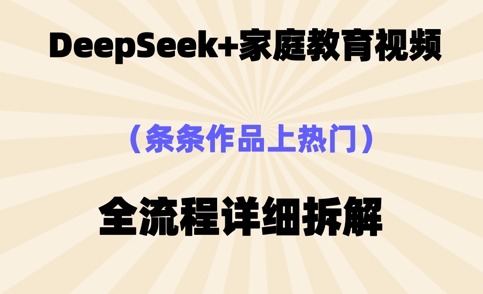 Deepseek制作家庭教育类视频，条条作品上热门，全流程拆解-默默网创
