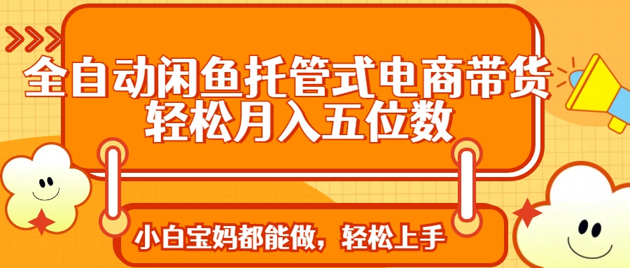 （14132期）全自动闲鱼托管式电商带货 轻松实现月入五位数-默默网创