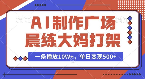 AI制作广场晨练大妈打架，一条播放10W+，单日变现多张【揭秘】-默默网创