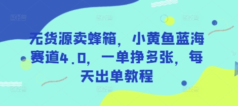 无货源卖蜂箱，小黄鱼蓝海赛道4.0，一单挣多张，每天出单教程-默默网创