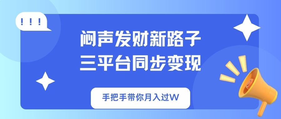 （14182期）闷声发财新路子！三平台同步变现，手把手带你月入过W-默默网创