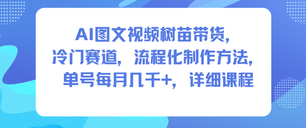 AI图文视频树苗带货，冷门赛道，流程化制作方法，单号每月几K，详细课程-默默网创