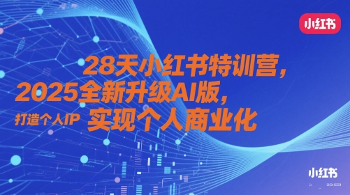 28天小红书特训营，2025全新升级AI版，打造个人IP，实现个人商业化-默默网创