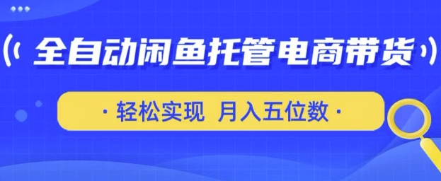 全自动闲鱼托管式电商带货，只需一部安卓手机和一个闲鱼号，轻松实现月入五位数【揭秘】-默默网创