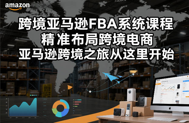 跨境亚马逊FBA系统课程，精准布局跨境电商，亚马逊跨境之旅从这里开始-默默网创