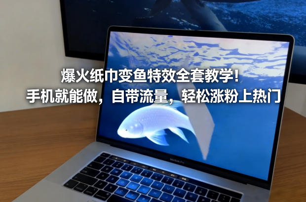 爆火纸巾变鱼特效全套教学！手机就能做，自带流量，轻松涨粉上热门-默默网创