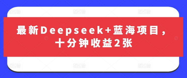 最新Deepseek+蓝海项目，十分钟收益2张-默默网创