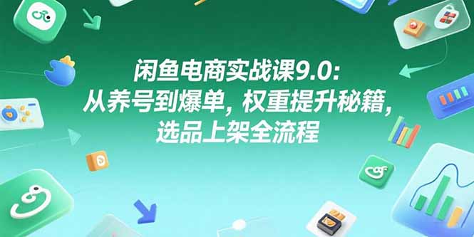 （15325期）闲鱼电商实战课9.0：从养号到爆单，权重提升秘籍，选品上架全流程-默默网创