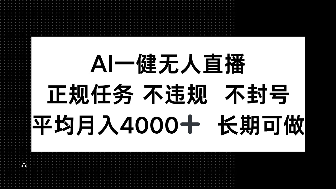 （14780期）AI一键无人直播，正规任务 不违规 不封号，平均月入4000+ 长期可做-默默网创